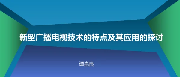 新型广播电视技术的特点及其应用的探讨