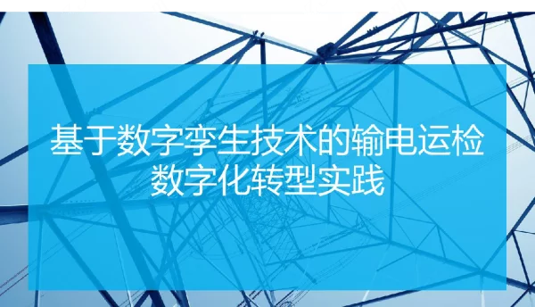 2022基于数字孪生技术的输电运检数字化转型实践