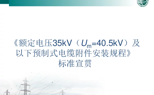 额定电压35kV及以下预制电缆附件安装规程-标准宣贯