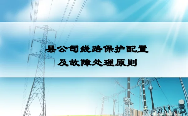 参赛课件－县公司线路保护配置及故障处理原则（技术培训大讲堂）