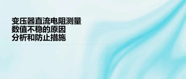 变压器直流电阻测量数值不稳的原因分析和防止措施