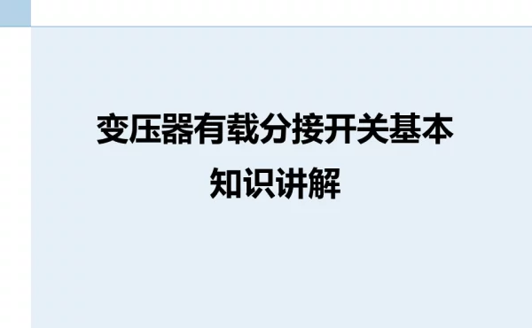 变压器有载分接开关基本知识讲解（技术培训大讲堂）