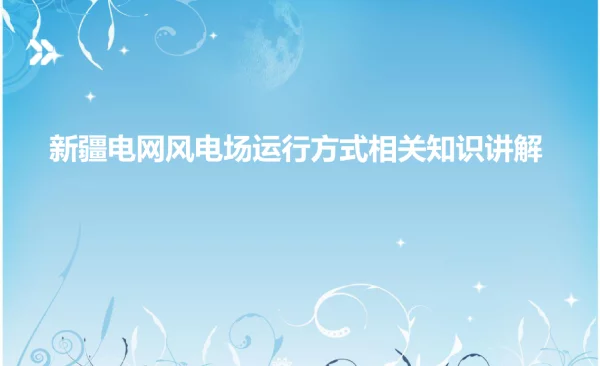 新疆电网风电场运行方式相关知识讲解