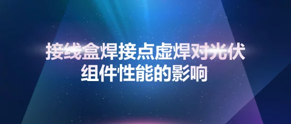 接线盒焊接点虚焊对光伏组件性能的影响