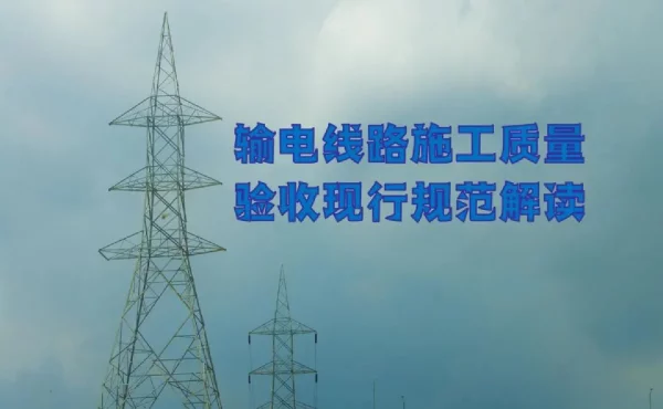 输电线路施工质量验收现行规范解读
