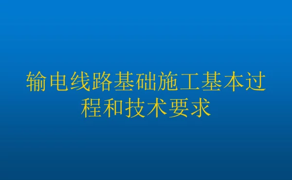 输电线路基础施工基本过程和技术要求---陈军彦-2017