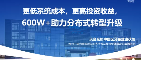 更低系统成本，更高投资收益，600W助力分布式转型升级——天合光能