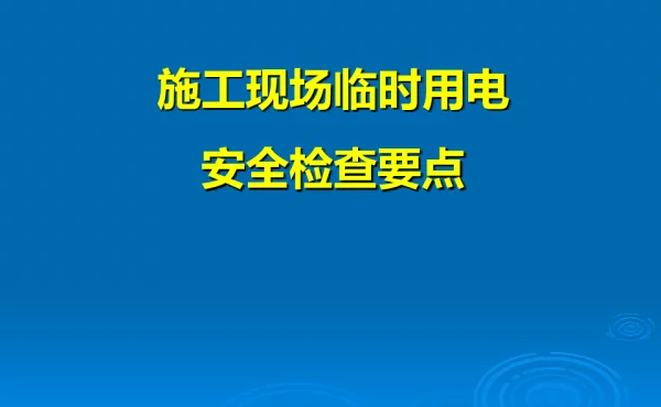 施工现场临时用电安全检查要点
