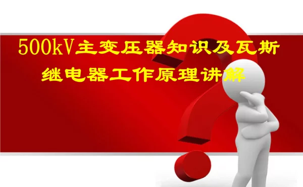 500kV主变压器知识及瓦斯继电器工作原理讲解