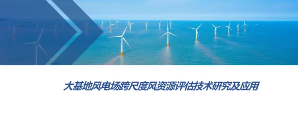 基地风电场跨尺度风资源评估技术研究及应用