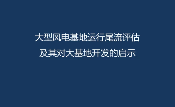 大型风电基地运行尾流评估及其对大基地开发的启示