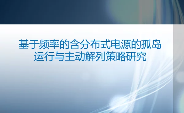 基于频率的含分布式电源的孤岛运行与主动解列策略研究-技术培训大讲堂