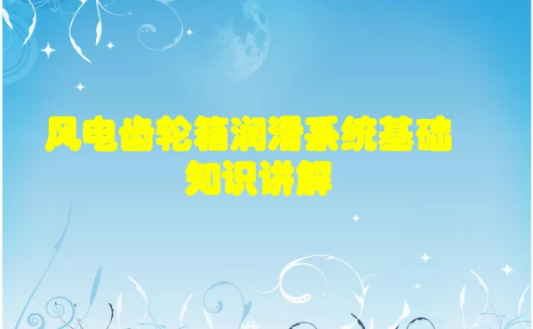 风电齿轮箱润滑系统基础知识讲解