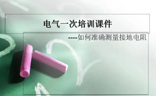 电气一次培训课件如何准确测量接地电阳