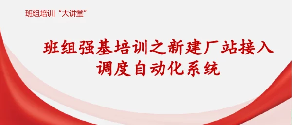 班组大讲堂--班组强基培训之新建厂站接入