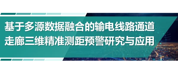 基于多源数据融合的输电线路通道走廊三维精准测距预警研究与应用