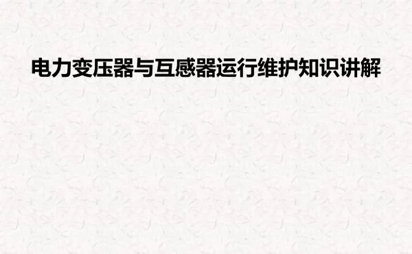 电力变压器与互感器运行维护知识讲解