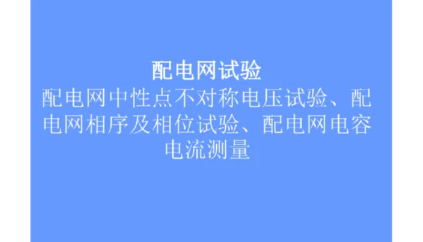 配电网试验、配电网中性点不对称电压试验、配电网相序及相位试验、配电网电容电流测量