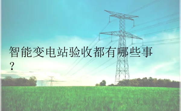 智能变电站验收都有哪些事？